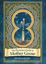 The Physician's Guide to Mother Goose - MD TK Denmark