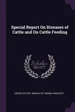 Special Report On Diseases of Cattle and On Cattle Feeding - States. Bureau Of Animal Industry United