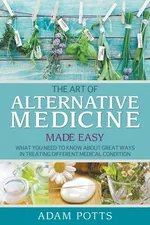 The Art of Alternative Medicine Made Easy - Adam Potts