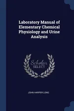 Laboratory Manual of Elementary Chemical Physiology and Urine Analysis - John Harper Long