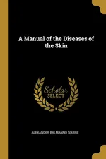 A Manual of the Diseases of the Skin - Alexander Balmanno Squire