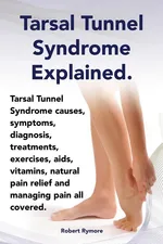 Tarsal Tunnel Syndrome Explained. Heel Pain, Tarsal Tunnel Syndrome Causes, Symptoms, Diagnosis, Treatments, Exercises, AIDS, Vitamins and Managing Pa - Elliott Lang