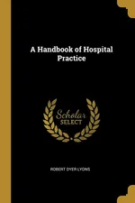 A Handbook of Hospital Practice - Robert Dyer Lyons