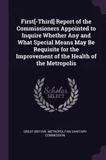 First[-Third] Report of the Commissioners Appointed to Inquire Whether Any and What Special Means May Be Requisite for the Improvement of the Health of the Metropolis - Britain. Metropolitan Sanitary Com Great