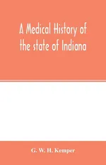 A medical history of the state of Indiana - H. Kemper G. W.