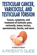 Testicular Cancer, Varicocele, and Testicular Torsion. Causes, symptoms, and treatment of testicular pain, varicocele, tumor, torsion, spermatocele, hernia, and more. A Patient's Guide - Dr. Rupert B. Hansen