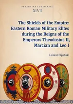 The Shields of the Empire: Eastern Roman Military Elites during the Reigns of the Emperors Theodosiu - Łukasz Pigoński