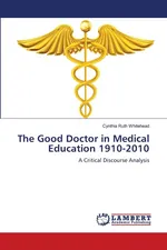 The Good Doctor in Medical Education 1910-2010 - Cynthia Ruth Whitehead