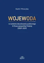 Wojewoda w systemie decydowania publicznego III Rzeczypospolitej Polskiej (2009-2019) - Kamil Mroczka