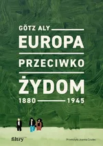 Europa przeciwko Żydom 1880–1945 - Götz Aly