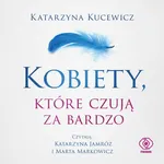 Kobiety, które czują za bardzo - Katarzyna Kucewicz