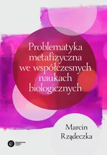 Problematyka metafizyczna we współczesnych naukach biologicznych. - Marcin Rządeczka
