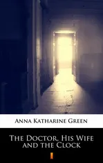 The Doctor, His Wife and the Clock - Anna Katharine Green
