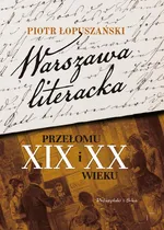 Warszawa literacka przełomu XIX i XX wieku - Piotr Łopuszański