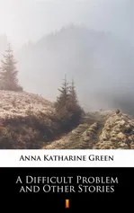 A Difficult Problem and Other Stories - Anna Katharine Green