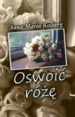 Oswoić różę - Anna Maria Kolberg
