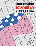 Bromba i polityka - Maciej Wojtyszko