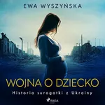 Wojna o dziecko. Historia surogatki z Ukrainy - Ewa Wyszyńska