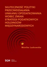 SKUTECZNOŚĆ POLITYKI PRZECIWDZIAŁANIA UNIKANIU OPODATKOWANIA WOBEC ZMIAN STRATEGII PODATKOWYCH HOLDINGÓW MIĘDZYNARODOWYCH - Monika Laskowska