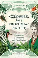 Człowiek, który zrozumiał naturę. Nowy świat Aleksandra von Humboldta - Andrea Wulf