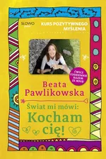 Kurs pozytywnego myślenia Świat mi mówi: Kocham cię! - Beata Pawlikowska