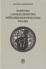 Państwo i społeczeństwo późnośredniowiecznej Polski - Antoni Gąsiorowski