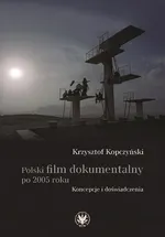 Polski film dokumentalny po 2005 roku. Koncepcje i doświadczenia - Krzysztof Kopczyński