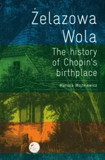 Żelazowa Wola. The history of Chopin's birthplace - Mariola Wojtkiewicz