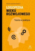 Logopedia wieku rozwojowego - Bożenna Odowska-Szlachcic