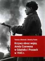 Krzywy obraz wojny Armia Czerwona w Gdańsku i Prusach w 1945 r. - Tomasz Gliniecki