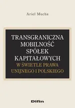 Transgraniczna mobilność spółek kapitałowych w świetle prawa unijnego i polskiego - Ariel Mucha