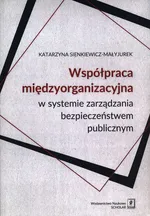 Współpraca międzyorganizacyjna w systemie zarządzania bezpieczeństwem publicznym - Katarzyna Sienkiewicz-Małyjurek