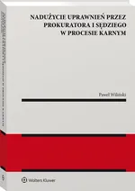 Nadużycie uprawnień procesowych przez prokuratora i sędziego w procesie karnym - Paweł Wiliński