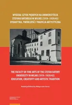 Wydział Sztuk Pięknych na Uniwersytecie Stefana Batorego w Wilnie (1919–1939/45). Dydaktyka, twórczość i tradycja artystyczna