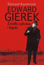 Edward Gierek Źródła sukcesu i klęski - Edward Karolczuk