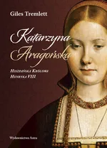 Katarzyna Aragońska Hiszpańska Królowa Henryka VIII - Giles Tremlett
