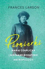 Pionierki Maria Czaplicka i nieznane bohaterki antropologii - Frances Larson