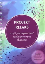 Projekt Relaks czyli jak zapanować nad życiowym chaosem - Justyna Wiśniewska