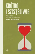 Krótko i szczęśliwie. Historie późnych miłości - Agata Romaniuk