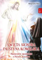 Święta siostra Faustyna Kowalska, Niezwykłe spotkania z Panem Jezusem - Małgorzata Pabis
