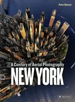 New York: A Century of Aerial Photography - Peter Skinner