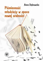 Piśmienność młodzieży w epoce nowej oralności - Anna Dąbrowska