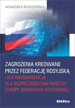 Zagrożenia kreowane przez Federację Rosyjską i ich konsekwencje dla bezpieczeństwa państw Europy Środkowo-Wschodniej - Agnieszka Rogozińska