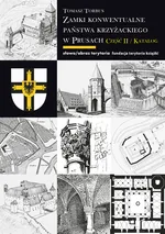 Zamki konwentualne państwa krzyżackiego w Prusach Część II - Tomasz Torbus