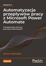 Automatyzacja przepływów pracy z Microsoft Power Automate Transformacja cyfrowa procesów biznesowych - Aaron Guilmette