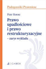 Prawo upadłościowe i prawo restrukturyzacyjne Zarys wykładu - Piotr Horosz