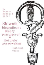 Słownik biograficzny księży pracujących w Kościele gorzowskim 1945-1956 tom III - Kufel Robert Romuald