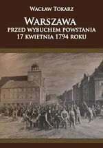 Warszawa przed wybuchem powstania 17 kwietnia 1794 roku - Wacław Tokarz