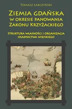 Ziemia gdańska w okresie panowania Zakonu Krzyżackiego - Tomasz Larczyński