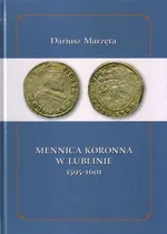 Mennica koronna w Lublinie 1595-1601 - Dariusz Marzęta